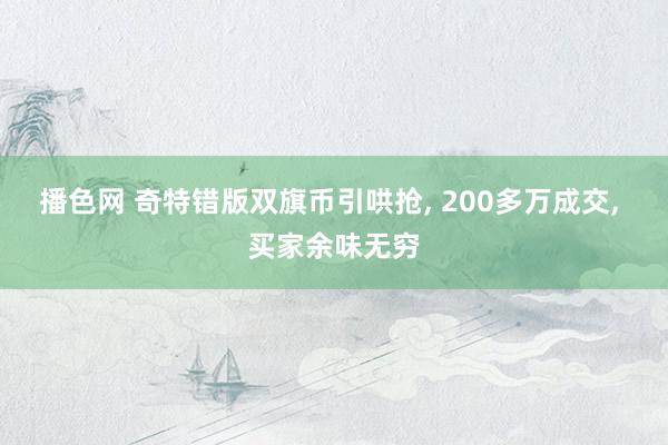 播色网 奇特错版双旗币引哄抢, 200多万成交, 买家余味无穷
