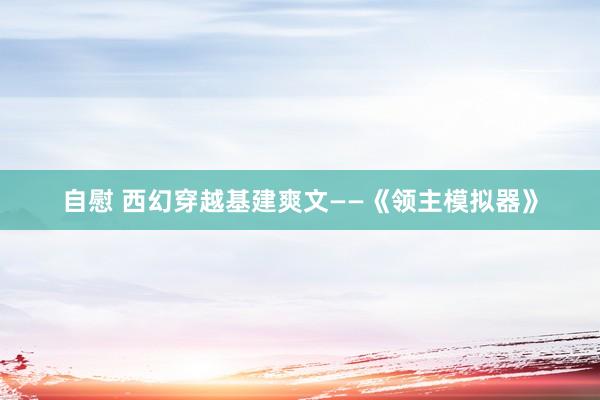 自慰 西幻穿越基建爽文——《领主模拟器》