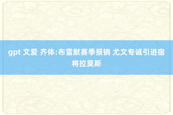 gpt 文爱 齐体:布雷默赛季报销 尤文专诚引进宿将拉莫斯