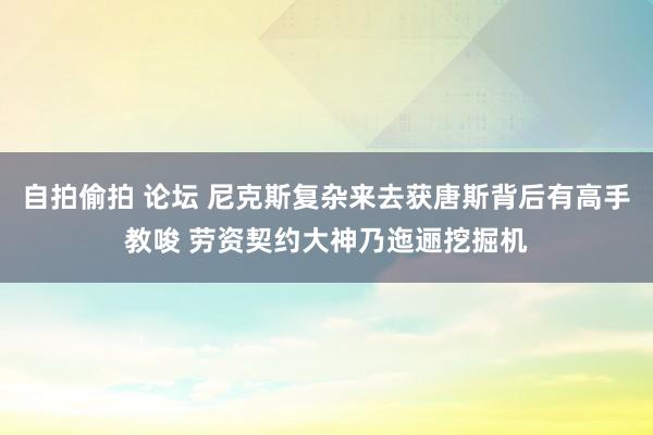 自拍偷拍 论坛 尼克斯复杂来去获唐斯背后有高手教唆 劳资契约大神乃迤逦挖掘机