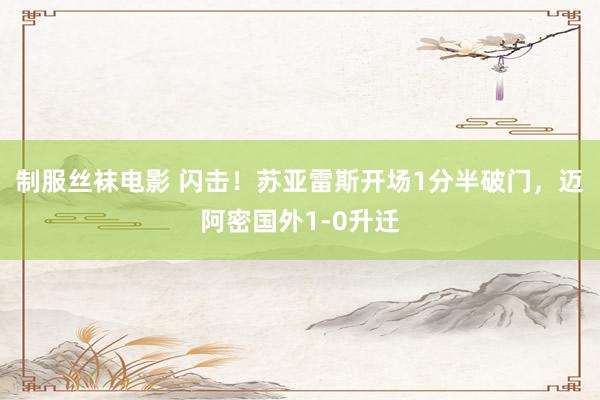 制服丝袜电影 闪击！苏亚雷斯开场1分半破门，迈阿密国外1-0升迁