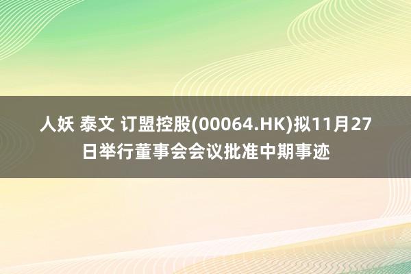 人妖 泰文 订盟控股(00064.HK)拟11月27日举行董事会会议批准中期事迹