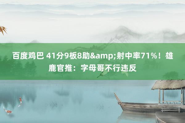 百度鸡巴 41分9板8助&射中率71%！雄鹿官推：字母哥不行违反