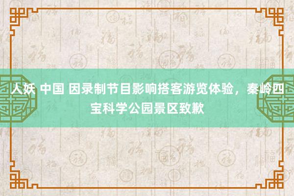 人妖 中国 因录制节目影响搭客游览体验，秦岭四宝科学公园景区致歉