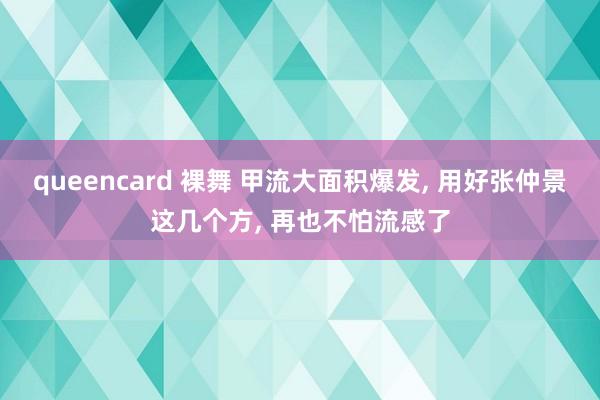 queencard 裸舞 甲流大面积爆发, 用好张仲景这几个方, 再也不怕流感了