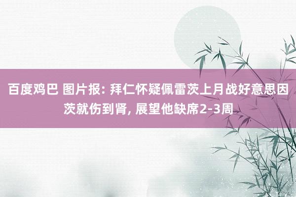百度鸡巴 图片报: 拜仁怀疑佩雷茨上月战好意思因茨就伤到肾, 展望他缺席2-3周