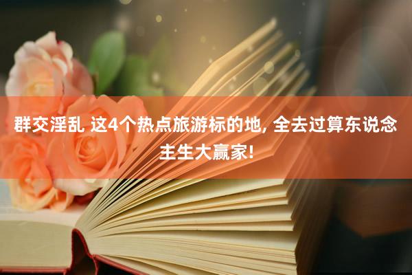 群交淫乱 这4个热点旅游标的地, 全去过算东说念主生大赢家!