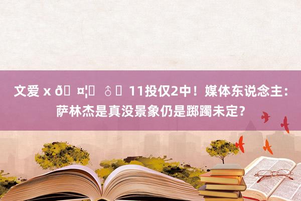 文爱 x 🤦‍♂️11投仅2中！媒体东说念主：萨林杰是真没景象仍是踯躅未定？