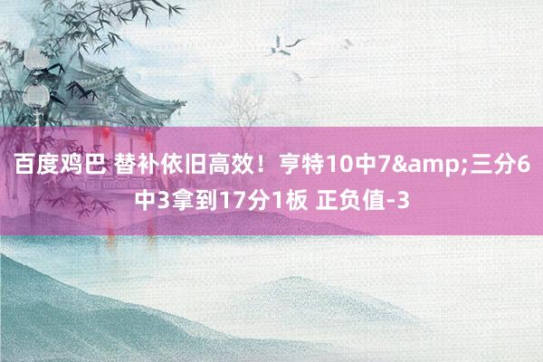 百度鸡巴 替补依旧高效！亨特10中7&三分6中3拿到17分1板 正负值-3