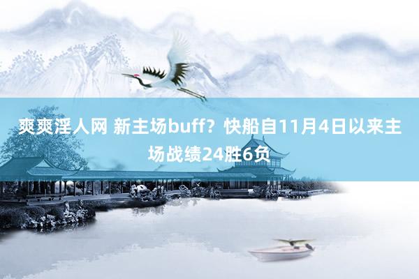 爽爽淫人网 新主场buff？快船自11月4日以来主场战绩24胜6负