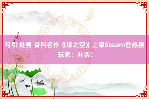 勾引 处男 骨科名作《缘之空》上架Steam登热搜 玩家：补票！
