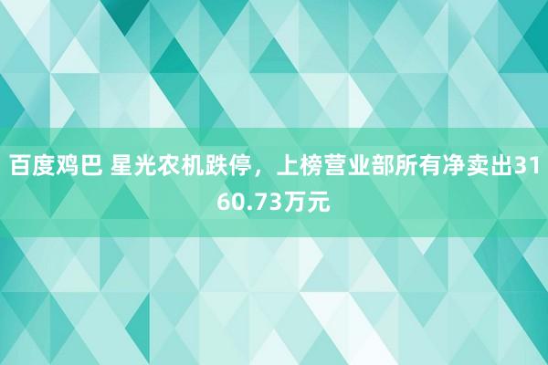 百度鸡巴 星光农机跌停，上榜营业部所有净卖出3160.73万元