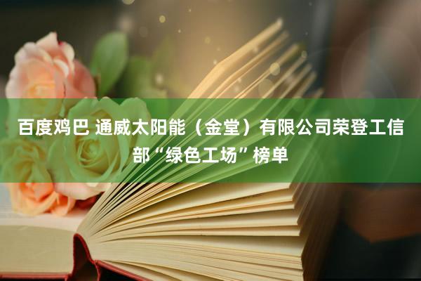 百度鸡巴 通威太阳能（金堂）有限公司荣登工信部“绿色工场”榜单