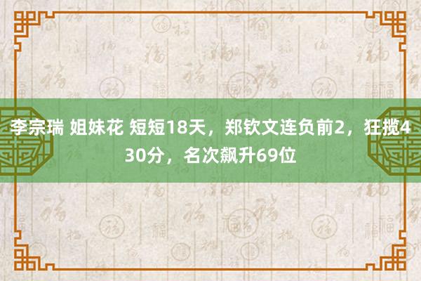 李宗瑞 姐妹花 短短18天，郑钦文连负前2，狂揽430分，名次飙升69位