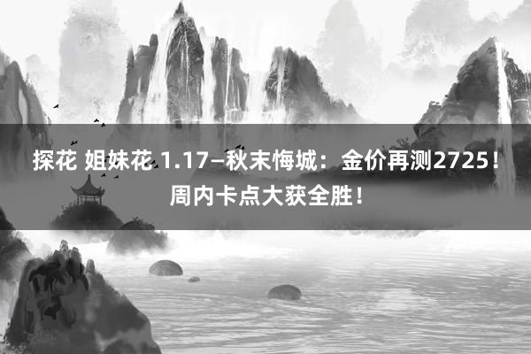 探花 姐妹花 1.17—秋末悔城：金价再测2725！周内卡点大获全胜！