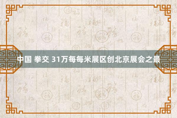 中国 拳交 31万每每米展区创北京展会之最