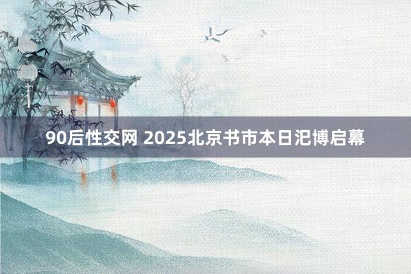 90后性交网 2025北京书市本日汜博启幕