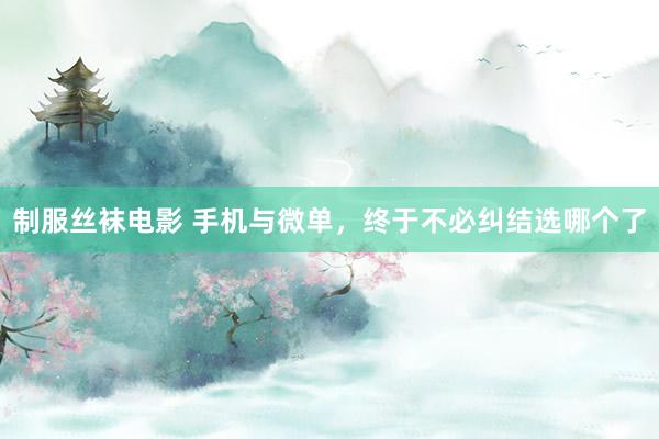 制服丝袜电影 手机与微单，终于不必纠结选哪个了