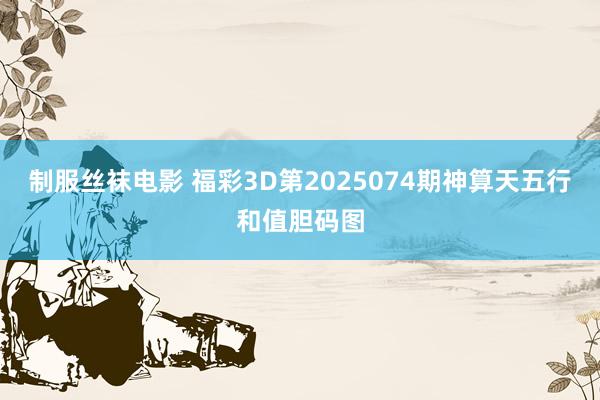 制服丝袜电影 福彩3D第2025074期神算天五行和值胆码图