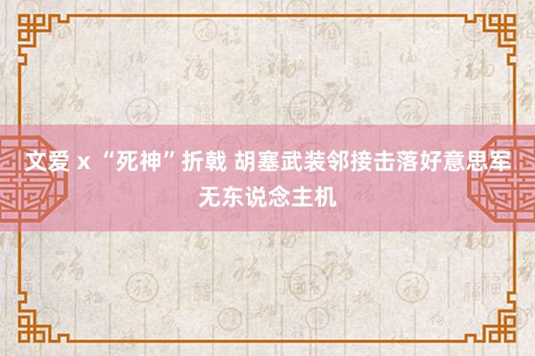 文爱 x “死神”折戟 胡塞武装邻接击落好意思军无东说念主机