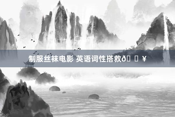 制服丝袜电影 英语词性搭救🔥