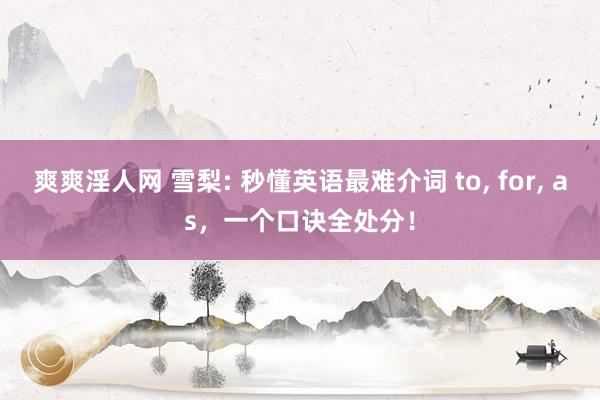 爽爽淫人网 雪梨: 秒懂英语最难介词 to, for, as，一个口诀全处分！